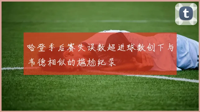 哈登季后赛失误数超进球数创下与韦德相似的尴尬纪录