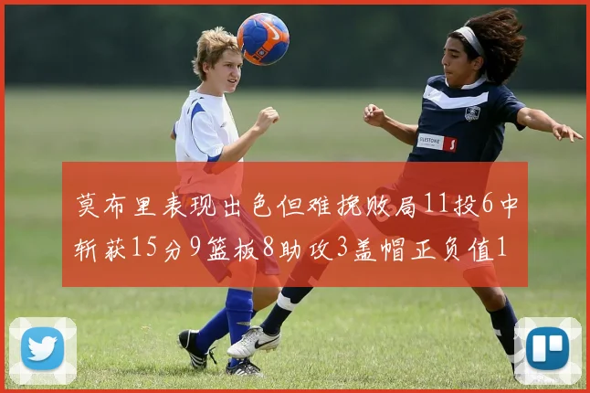 莫布里表现出色但难挽败局11投6中斩获15分9篮板8助攻3盖帽正负值11