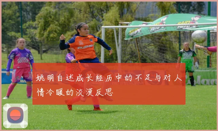 姚明自述成长经历中的不足与对人情冷暖的淡漠反思