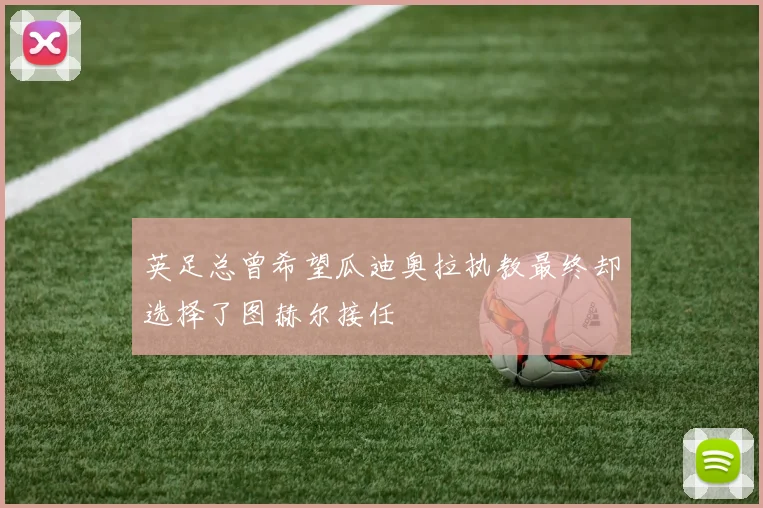 英足总曾希望瓜迪奥拉执教最终却选择了图赫尔接任