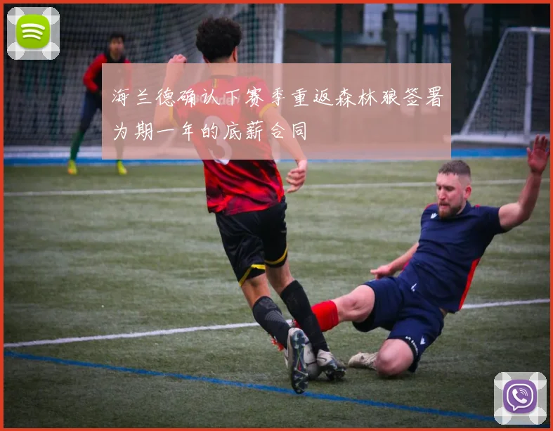 海兰德确认下赛季重返森林狼签署为期一年的底薪合同