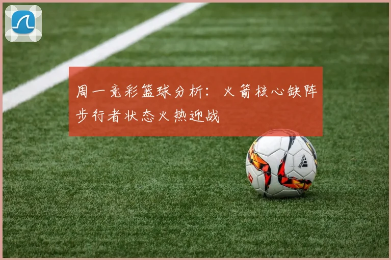 周一竞彩篮球分析：火箭核心缺阵步行者状态火热迎战