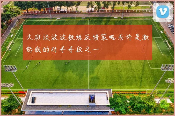 文班谈波波教练反馈策略或许是激怒我的对手手段之一
